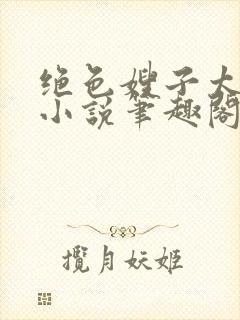 绝色嫂子太撩人小说笔趣阁