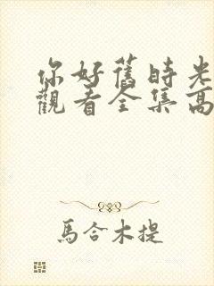 你好旧时光免费观看全集高清西瓜封面