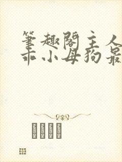 笔趣阁主人的乖乖小母狗最新章节_西_