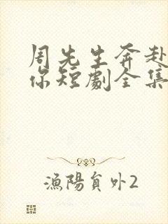 周先生奔赴去爱你短剧全集免费观看