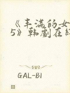《丰满的女邻居5》韩剧在线观看