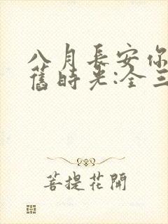 八月长安你好,旧时光:全三册大结局