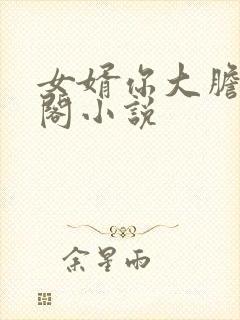 女婿你大胆笔趣阁小说封面