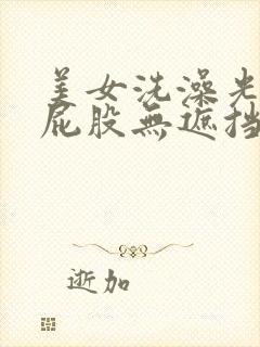 美女洗澡光胸光屁股无遮挡