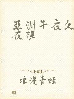 亚洲午夜久久久夜视