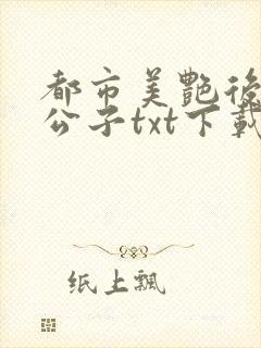 都市美艳后宫洛公子txt下载