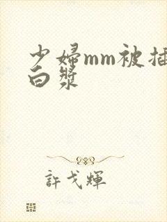 少妇mm被插出白浆