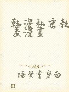 韩漫私密教学羞羞漫画