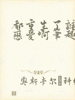 都重生了谁还谈恋爱啊笔趣阁