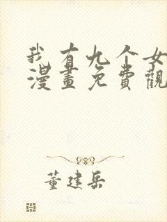 我有九个女徒弟漫画免费观看下拉式