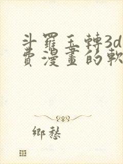 斗罗玉转3d免费漫画的软件