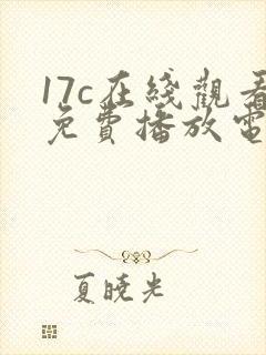 17c在线观看免费播放电视剧大全