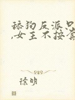 舔狗反派只想苟,女主不按套路走纵横