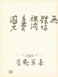 国产裸体无遮挡免费网站