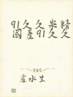 91久久米精品国产91久久久