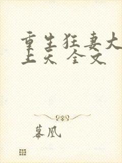 重生狂妻大佬宠上天 全文
