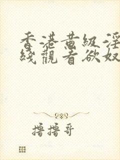 香港黄级淫片在线观看欲奴