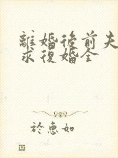 离婚后前夫哭着求复婚全