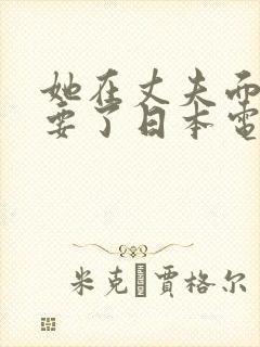 她在丈夫面前被要了日本电影