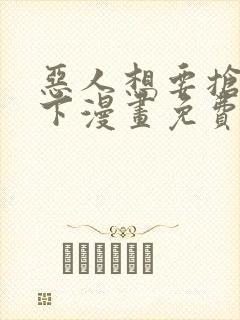 恶人想要抢救一下漫画免费漫画网