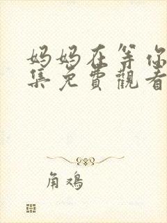 妈妈在等你47集免费观看电视剧