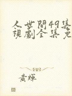 人世间49集电视剧全集免费观