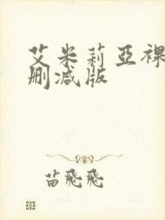 艾米莉亚裸戏未删减版