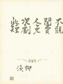 此次人间不相逢短剧免费观看