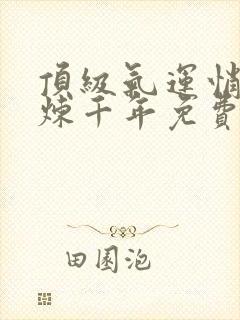 顶级气运悄悄修炼千年免费漫画下拉式