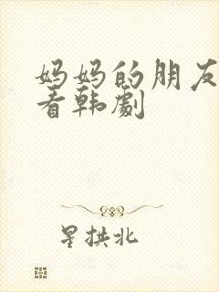 妈妈的朋友在线看韩剧