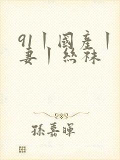 91丨国产丨人妻丨丝袜