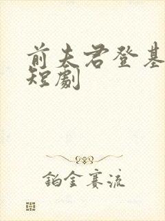 前夫君登基为帝短剧