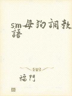 sm母狗调教淫语