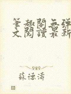 笔趣阁无弹窗全文阅读最新章节更