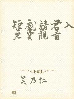 短剧请君入我怀免费观看