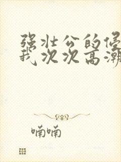 强壮公的侵犯让我次次高潮