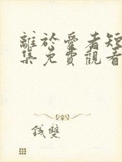 离于爱者短剧全集免费观看