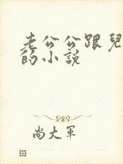 老公公跟儿媳妇的小说