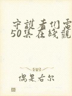 守护者们电视剧50集在线观看免费