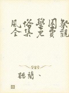 风俗学园祭动漫全集免费观看动漫免费观看