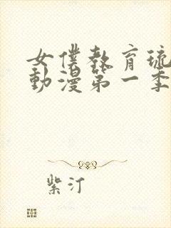 女仆教育琉璃川动漫第一季免费观看全集封面