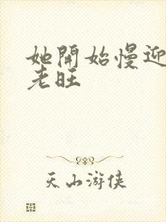 她开始慢迎迎合老旺