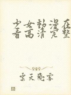 少女动漫在线观看高清完整版动漫