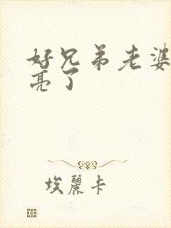 好兄弟老婆太漂亮了