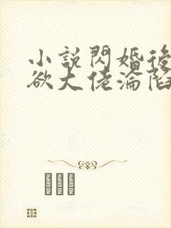 小说闪婚后,禁欲大佬沦陷了全文阅读