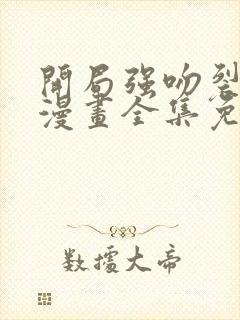 开局强吻裂口女漫画全集免费观看