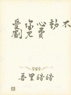 爱你心动不止短剧免费