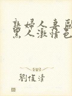 熟妇人妻 欧美黑人激情色综合