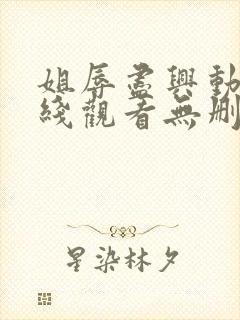 姐辱尽兴动漫在线观看无删减