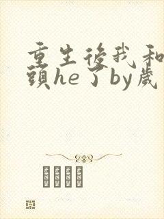 重生后我和死对头he了by岁时晏txt下载封面